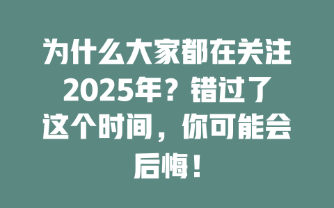 为什么大家都在关注2025年？错过了这个时间，你可能会后悔！ 一