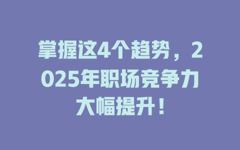 掌握这4个趋势，2025年职场竞争力大幅提升！ 一