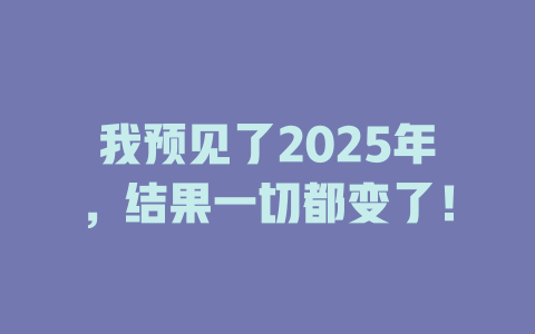 我预见了2025年,结果一切都变了! 一
