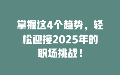 掌握这4个趋势，轻松迎接2025年的职场挑战！ 一