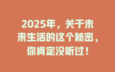 2025年，关于未来生活的这个秘密，你肯定没听过！ 一