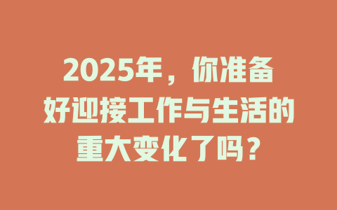 2025年，你准备好迎接工作与生活的重大变化了吗？ 一
