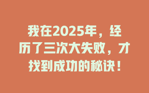 我在2025年，经历了三次大失败，才找到成功的秘诀！ 一