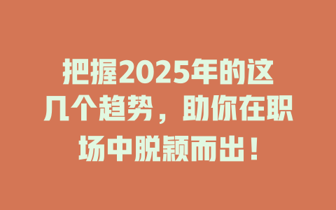 把握2025年的这几个趋势，助你在职场中脱颖而出！ 一