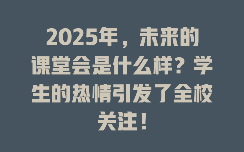 2025年，未来的课堂会是什么样？学生的热情引发了全校关注！ 一