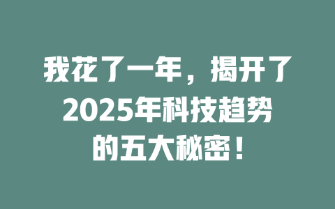 我花了一年，揭开了2025年科技趋势的五大秘密！ 一