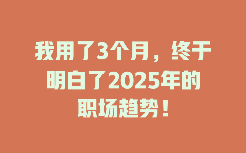 我用了3个月，终于明白了2025年的职场趋势！ 一
