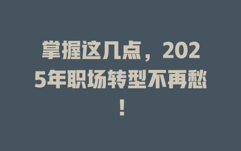 掌握这几点，2025年职场转型不再愁！ 一