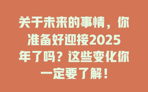关于未来的事情，你准备好迎接2025年了吗？这些变化你一定要了解！ 一
