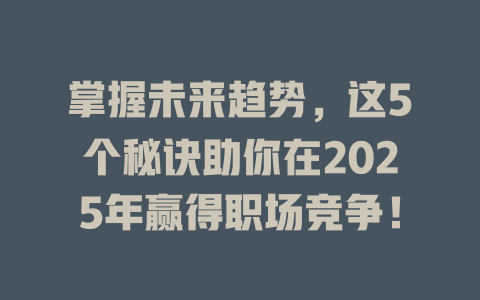掌握未来趋势，这5个秘诀助你在2025年赢得职场竞争！ 一