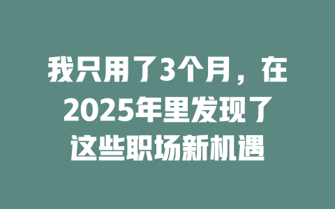 我只用了3个月，在2025年里发现了这些职场新机遇 一