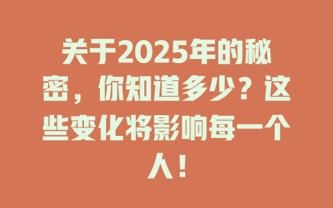 关于2025年的秘密，你知道多少？这些变化将影响每一个人！ 一