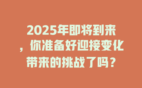 2025年即将到来，你准备好迎接变化带来的挑战了吗？ 一
