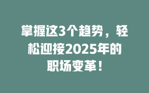 掌握这3个趋势，轻松迎接2025年的职场变革！ 一