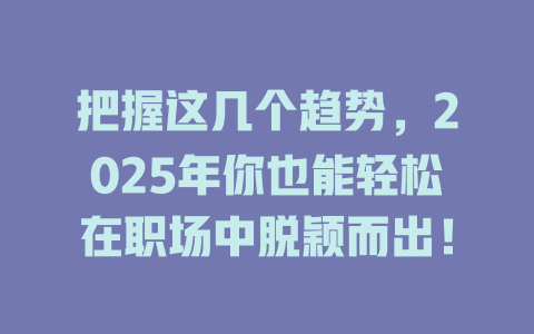 把握这几个趋势，2025年你也能轻松在职场中脱颖而出！ 一
