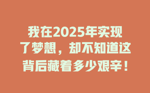 我在2025年实现了梦想，却不知道这背后藏着多少艰辛！ 一