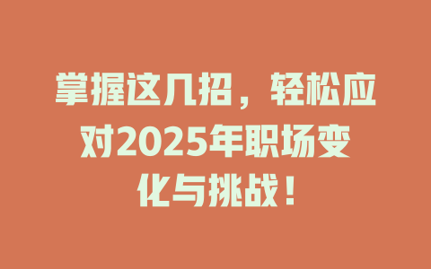 掌握这几招，轻松应对2025年职场变化与挑战！ 一
