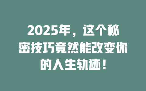 2025年，这个秘密技巧竟然能改变你的人生轨迹！ 一