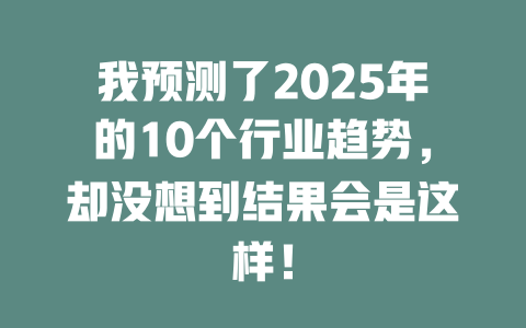我预测了2025年的10个行业趋势，却没想到结果会是这样！ 一
