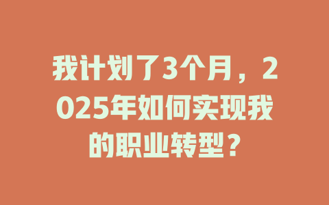 我计划了3个月，2025年如何实现我的职业转型？ 一