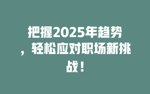 把握2025年趋势，轻松应对职场新挑战！ 一