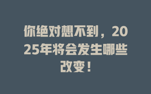 你绝对想不到，2025年将会发生哪些改变！ 一