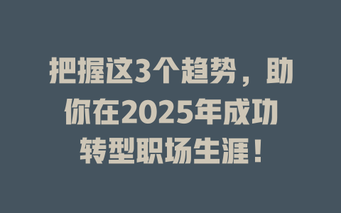 把握这3个趋势,助你在2025年成功转型职场生涯! 一