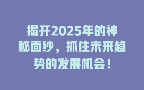 揭开2025年的神秘面纱，抓住未来趋势的发展机会！ 一