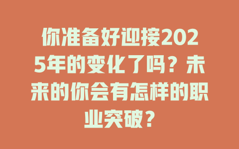 你准备好迎接2025年的变化了吗?未来的你会有怎样的职业突破? 一