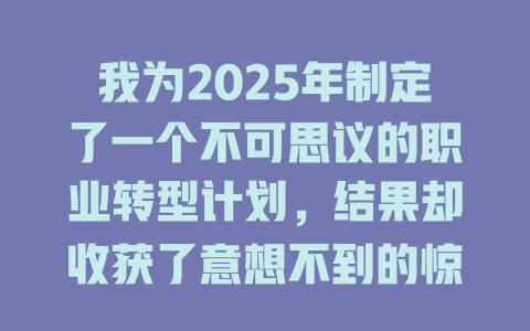 我为2025年制定了一个不可思议的职业转型计划，结果却收获了意想不到的惊喜！ 一
