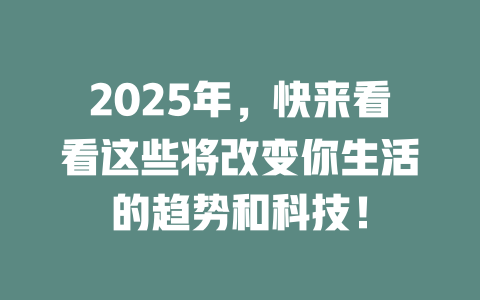 2025年，快来看看这些将改变你生活的趋势和科技！ 一