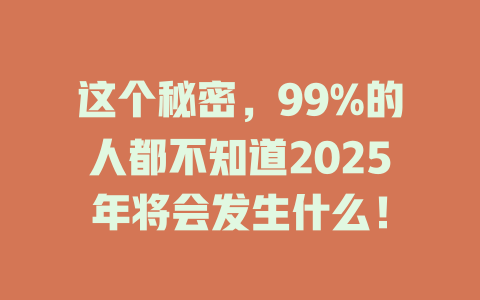这个秘密,99%的人都不知道2025年将会发生什么! 一
