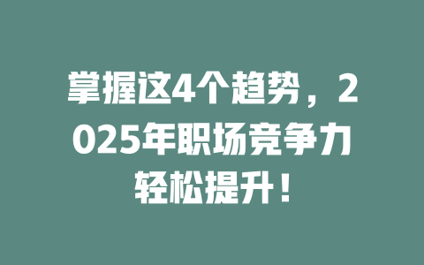 掌握这4个趋势，2025年职场竞争力轻松提升！ 一