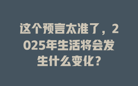 这个预言太准了,2025年生活将会发生什么变化? 一