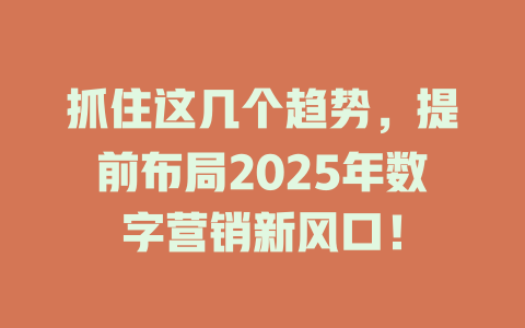 抓住这几个趋势，提前布局2025年数字营销新风口！ 一