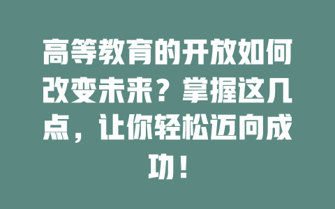 高等教育的开放如何改变未来？掌握这几点，让你轻松迈向成功！ 一