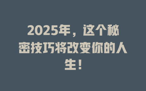 2025年，这个秘密技巧将改变你的人生！ 一