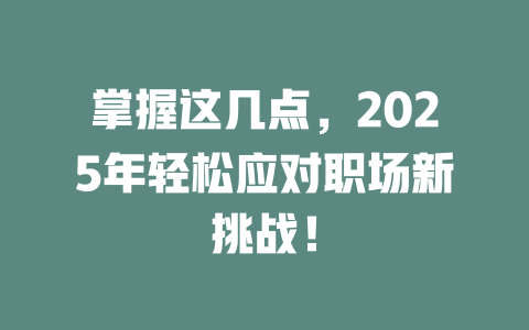 掌握这几点,2025年轻松应对职场新挑战! 一