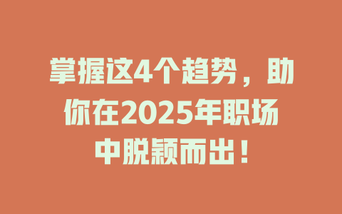 掌握这4个趋势，助你在2025年职场中脱颖而出！ 一