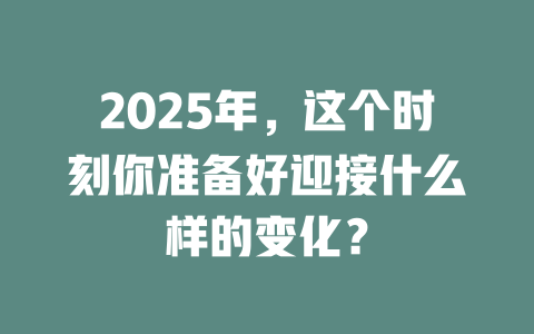 2025年，这个时刻你准备好迎接什么样的变化？ 一