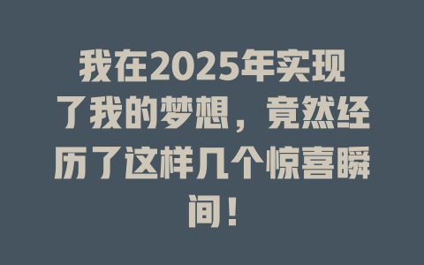 我在2025年实现了我的梦想，竟然经历了这样几个惊喜瞬间！ 一