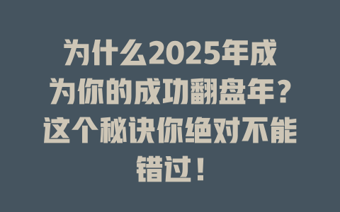 为什么2025年成为你的成功翻盘年？这个秘诀你绝对不能错过！ 一