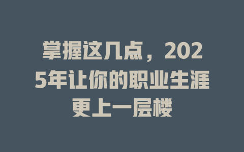 掌握这几点，2025年让你的职业生涯更上一层楼 一