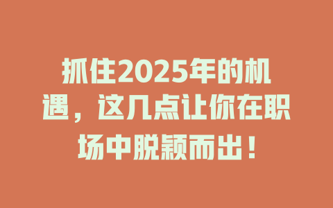 抓住2025年的机遇，这几点让你在职场中脱颖而出！ 一