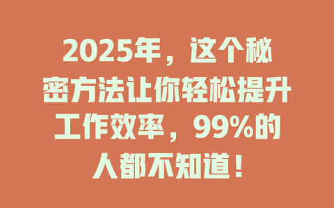 2025年，这个秘密方法让你轻松提升工作效率，99%的人都不知道！ 一