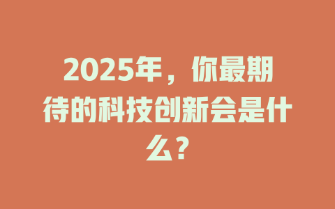 2025年，你最期待的科技创新会是什么？ 一