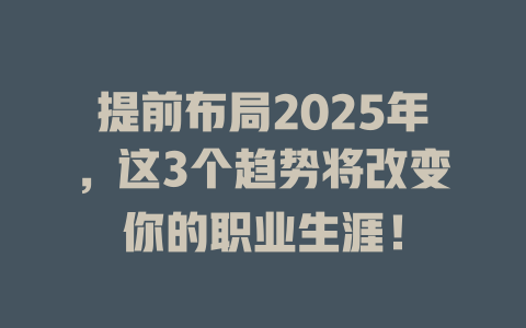提前布局2025年,这3个趋势将改变你的职业生涯! 一