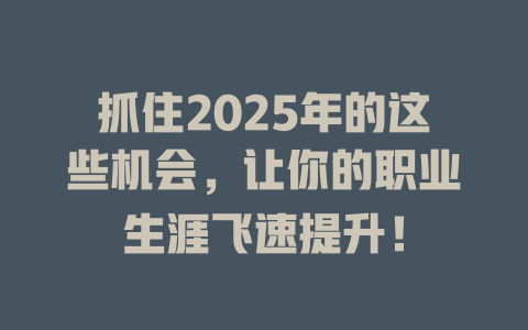 抓住2025年的这些机会，让你的职业生涯飞速提升！ 一