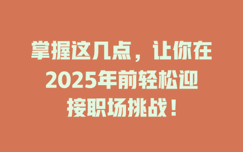 掌握这几点，让你在2025年前轻松迎接职场挑战！ 一