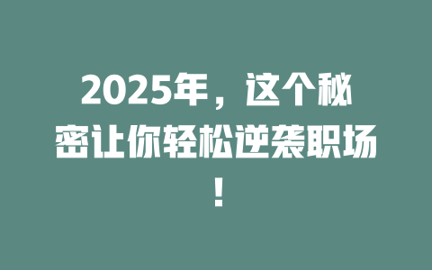 2025年，这个秘密让你轻松逆袭职场！ 一